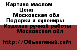 Картина маслом 75*70 › Цена ­ 15 000 - Московская обл. Подарки и сувениры » Изделия ручной работы   . Московская обл.